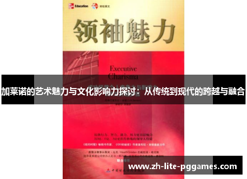 加莱诺的艺术魅力与文化影响力探讨:从传统到现代的跨越与融合