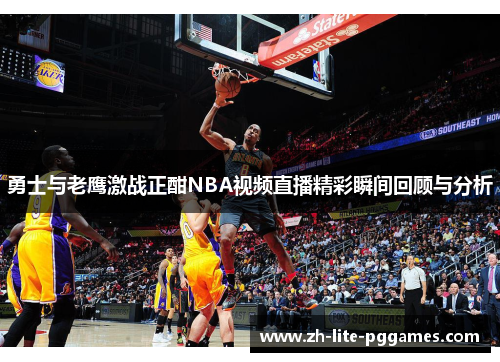 勇士与老鹰激战正酣NBA视频直播精彩瞬间回顾与分析