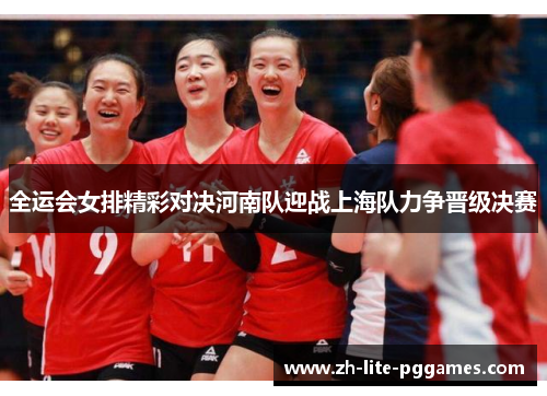 全运会女排精彩对决河南队迎战上海队力争晋级决赛