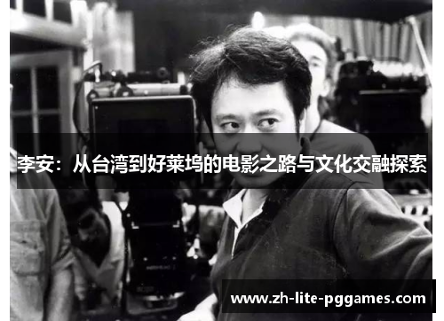 李安:从台湾到好莱坞的电影之路与文化交融探索